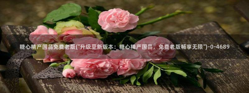 糖心vige：糖心精产国品免费老版(\