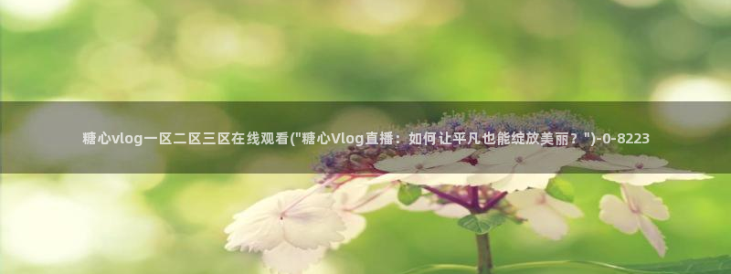 糖心vlgo干啥的：糖心vlog一区二区三区在线观看(\